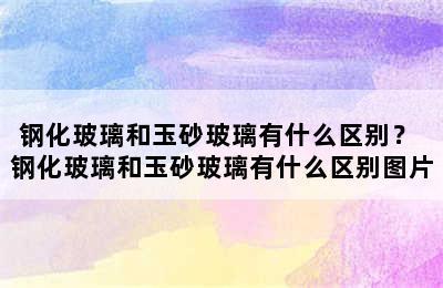 钢化玻璃和玉砂玻璃有什么区别？ 钢化玻璃和玉砂玻璃有什么区别图片